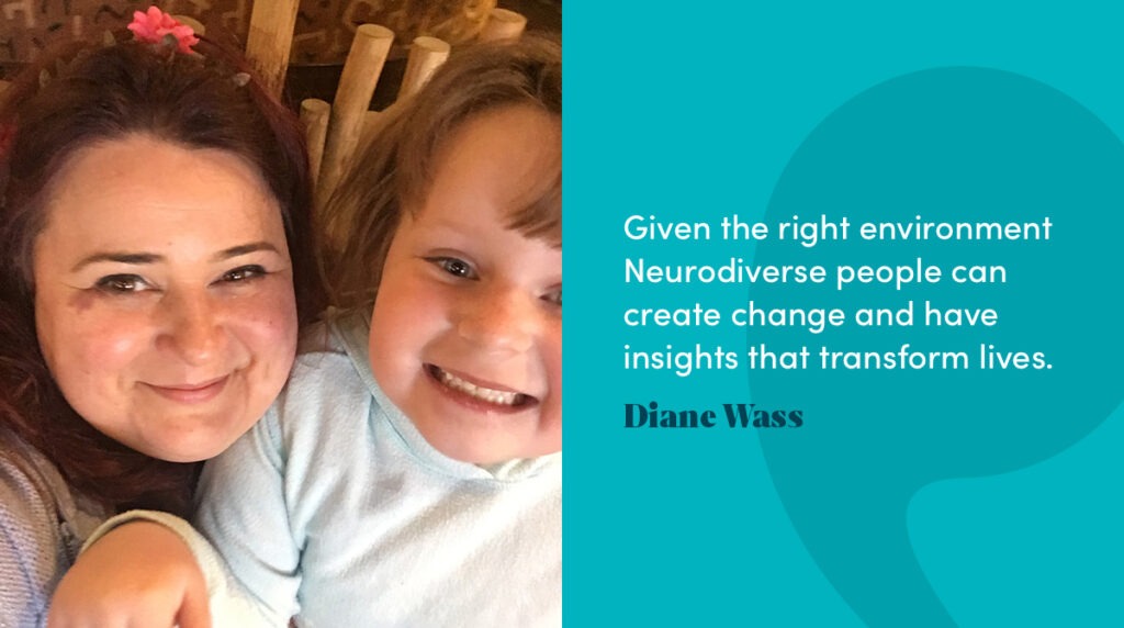 Given the right environment Neurodiverse people can create change and have insights that transform lives. - Diane Wass